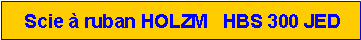 Zone de Texte:  Scie à ruban HOLZM   HBS 300 JED