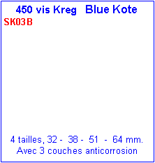 Zone de Texte: 450 vis Kreg   Blue KoteSK03B      4 tailles, 32 -  38 -  51  -  64 mm.Avec 3 couches anticorrosion 