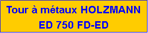 Zone de Texte: Tour � m�taux HOLZMANN                           ED 750 FD-ED