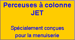 Zone de Texte: Perceuses � colonneJETSp�cialement con�ues pour la menuiserie