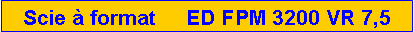 Zone de Texte: Scie  format     ED FPM 3200 VR 7,5