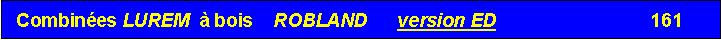 Zone de Texte:  Combin�es LUREM  � bois    ROBLAND      version ED                              161