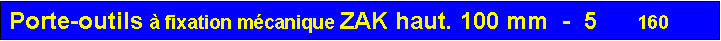 Zone de Texte: Porte-outils à fixation mécanique ZAK haut. 100 mm  -  5      160
