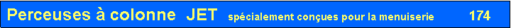 Zone de Texte: Perceuses � colonne	  JET  sp�cialement con�ues pour la menuiserie            174