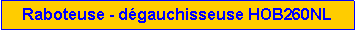 Zone de Texte: Raboteuse - d�gauchisseuse HOB260NL 