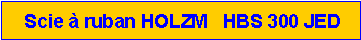 Zone de Texte:  Scie � ruban HOLZM   HBS 300 JED