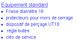 Zone de Texte: Equipement standardFraise diamtre 16protecteurs pour mors de serragedispositif de perage UT16 rgle butecls de service