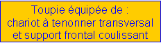 Zone de Texte: Toupie �quip�e de :chariot � tenonner transversalet support frontal coulissant