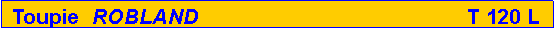 Zone de Texte: Toupie  ROBLAND                                             T 120 L