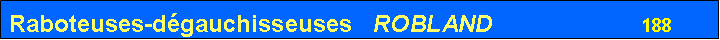 Zone de Texte: Raboteuses-dgauchisseuses   ROBLAND                      188