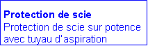 Zone de Texte: Protection de scie
Protection de scie sur potence avec tuyau daspiration 