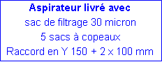 Zone de Texte: Aspirateur livr� avecsac de filtrage 30 micron5 sacs � copeauxRaccord en Y 150 + 2 x 100 mm