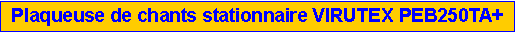Zone de Texte: Plaqueuse de chants stationnaire VIRUTEX PEB250TA+