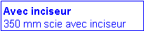 Zone de Texte: Avec inciseur
350 mm scie avec inciseur 