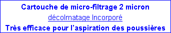Zone de Texte: Cartouche de micro-filtrage 2 micron dcolmatage IncorporTrs efficace pour laspiration des poussires