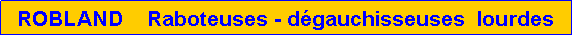 Zone de Texte: ROBLAND    Raboteuses - d�gauchisseuses  lourdes