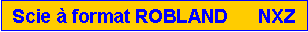 Zone de Texte: Scie � format ROBLAND      NXZ