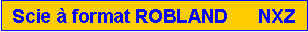 Zone de Texte: Scie  format ROBLAND      NXZ