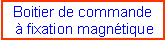 Zone de Texte: Boitier de commande  � fixation magn�tique