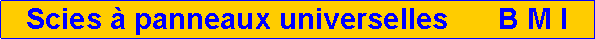 Zone de Texte: Scies � panneaux universelles      B M I