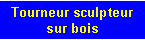 Zone de Texte: Tourneur sculpteur  sur bois