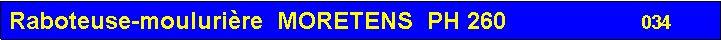 Zone de Texte: Raboteuse-mouluri�re  MORETENS  PH 260                    034