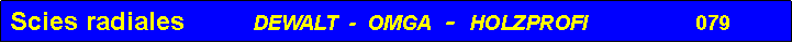 Zone de Texte: Scies radiales         DEWALT  -  OMGA  -  HOLZPROFI               079