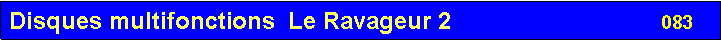 Zone de Texte: Disques multifonctions  Le Ravageur 2                                083